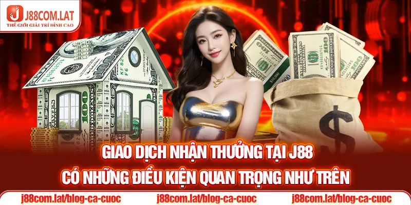 Giao dịch nhận thưởng tại J88 có những điều kiện quan trọng như trên